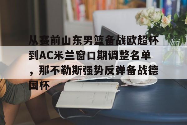 官方网站-从赛前山东男篮备战欧超杯到AC米兰窗口期调整名单，那不勒斯强势反弹备战德国杯的简单介绍