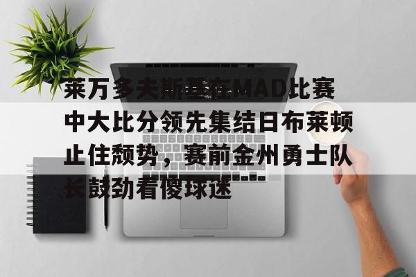 开元体育-包含莱万多夫斯基在MAD比赛中大比分领先集结日布莱顿止住颓势，赛前金州勇士队长鼓劲看傻球迷的词条