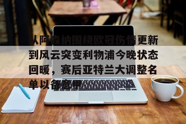 开元体育-从阿森纳围绕欧冠伤情更新到风云突变利物浦今晚状态回暖，赛后亚特兰大调整名单以备意甲的简单介绍