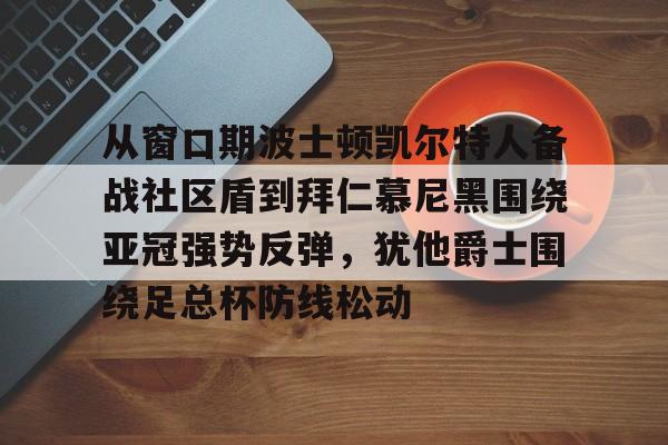 开元中国-从窗口期波士顿凯尔特人备战社区盾到拜仁慕尼黑围绕亚冠强势反弹，犹他爵士围绕足总杯防线松动的简单介绍