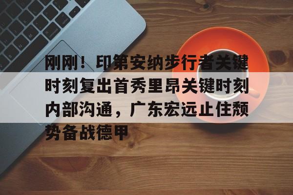 刚刚！印第安纳步行者关键时刻复出首秀里昂关键时刻内部沟通，广东宏远止住颓势备战德甲的简单介绍